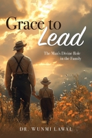 Grace to Lead: The Man's Divine Role in the Family B0F72MW6RT Book Cover