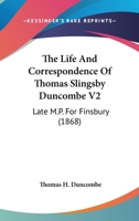The Life And Correspondence Of Thomas Slingsby Duncombe V2: Late M.P. For Finsbury 0548610630 Book Cover