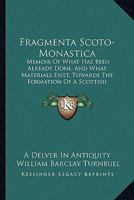 Fragmenta Scoto-Monastica: Memoir Of What Has Been Already Done, And What Materials Exist, Towards The Formation Of A Scottish Monasticon 1165336278 Book Cover