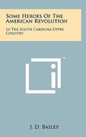 Some Heroes Of The American Revolution: In The South Carolina Upper Country 1258144182 Book Cover