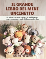 IL GRANDE LIBRO DEL MINI UNCINETTO: 111 schemi con poche cuciture da combinare per creare portachiavi, regali, ghirlande e molto altro (Italian Edition) B0HCLS7HR6 Book Cover