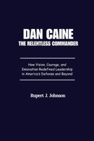 Dan Caine The Relentless Commander: How Vision, Courage, and Innovation Redefined Leadership in America’s Defense and Beyond B0FVMPYZTV Book Cover