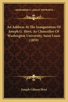 An Address At The Inauguration Of Joseph G. Hoyt, As Chancellor Of Washington University, Saint Louis 1166427404 Book Cover
