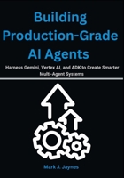Building Production-Grade AI Agents: Harness Gemini, Vertex AI, and ADK to Create Smarter Multi-Agent Systems B0FX8171C4 Book Cover