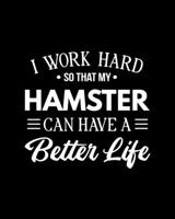 I Work Hard So That My Hamster Can Have a Better Life: Hamster Gift for People Who Love Their Hamsters - Funny Saying on Black and White Cover - Blank Lined Journal or Notebook 1697132618 Book Cover