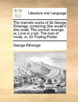 The dramatic works of Sir George Etherege: ... 1170120172 Book Cover