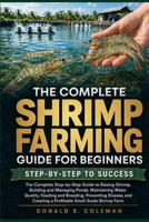 The Complete Shrimp Farming Guide for Beginners: The Complete Step-by-Step Guide to Raising Shrimp, Building and Managing Ponds, Maintaining Water ... Creating a Profitable Small-Scale Shrimp Farm B0HHNY8RWB Book Cover