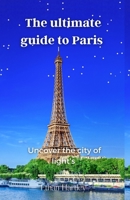 The Ultimate Guide to Paris: Uncover the City of Lights B0C7FHL7QJ Book Cover