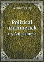 Political Arithmetick: Or A Discourse Concerning the Value of Lands, People, Buildings ... As the Same Relates to Every Country in General, but More ... Britain, and His Neighbours of Holland,... B0BPWX6VH2 Book Cover