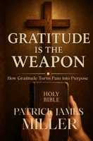 Gratitude is the Weapon: How Gratitude Turns Pain Into Purpose and Battles Into Breakthroughs B0FNWZVMTX Book Cover