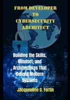 From Developer to Cybersecurity Architect: Building the Skills, Mindset, and Architectures That Defend Modern Systems B0GS1CNY8Z Book Cover