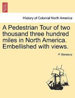 A Pedestrian Tour of two thousand three hundred miles in North America. Embellished with views. 1240926944 Book Cover