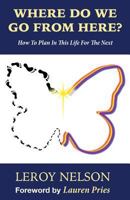 Where Do We Go from Here?: How to Plan in This Life for the Next 1948963094 Book Cover