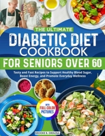The Ultimate Diabetic Diet Cookbook for Seniors Over 60: Tasty and Fast Recipes to Support Healthy Blood Sugar, Boost Energy, and Promote Everyday Wellness Full Color Edition 1805384651 Book Cover