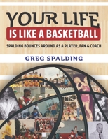 Your Life is Like a Basketball: Spalding Bounces Around As A Player, Fan & Coach 1633853934 Book Cover
