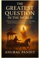 The Greatest Question in the World: A Spiritual Journey of Self-Discovery, Awakening, and the Wisdom of the Bhagavad Gita B0FMJRR22S Book Cover