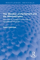 The Member of Parliament and the Administration: The Case of the Select Committee on Nationalized Industries (Routledge Revivals) 1041046650 Book Cover