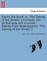Sauny the Scott: Or, the Taming of the Shrew: A Comedy, Etc. [In Five Acts and in Prose. Altered from Shakspeare's the Taming of the Shrew.] 1241144281 Book Cover