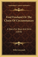 Fred Freeland Or The Chain Of Circumstances: A Story For Boys And Girls 1168097800 Book Cover