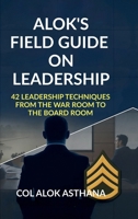 Alok's Field Guide on Leadership: 42 Leadership Techniques from the War Room to the Board Room B0FV7VYQX6 Book Cover