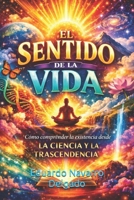 El Sentido De La Vida: Como Lograr Entender La Vida, Como Ciencia Y Transcendencia (Spanish Edition) B0GHY3C5R5 Book Cover