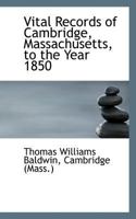 Vital Records of Cambridge, Massachusetts, to the Year 1850 1172810346 Book Cover