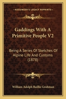 Gaddings With A Primitive People V2: Being A Series Of Sketches Of Alpine Life And Customs 1164654608 Book Cover