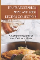 Fruits Vegetables Wine And Beer Recipes Collection: A Complete Guide For Your Delicious Meals B09L56G6Y6 Book Cover