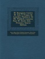 M. Bourgeois Contre M. Zola � Propos De Lourdes: Plaidoirie De Me Waldeck-rousseau Pour M. Emile Zola... 1294775502 Book Cover