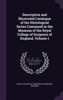 Descriptive and Illustrated Catalogue of the Histological Series Contained in the Museum of the Royal College of Surgeons of England, Volume 1 1149186402 Book Cover