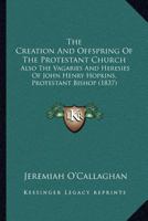 The Creation and Offspring of the Protestant Church 0548731012 Book Cover