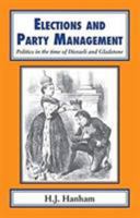 Elections and Party Management: Politics in the Time of Disraeli and Gladstone. 1911204416 Book Cover