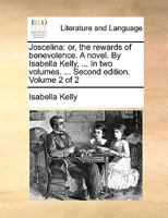 Joscelina: or, the rewards of benevolence. A novel. By Isabella Kelly, ... In two volumes. ... Second edition. Volume 2 of 2 1170087256 Book Cover