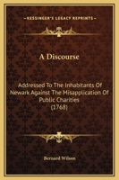 A Discourse: Addressed To The Inhabitants Of Newark Against The Misapplication Of Public Charities 1247509028 Book Cover