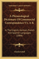 A Phraseological Dictionary Of Commercial Correspondence V1, A-K: In The English, German, French And Spanish Languages 116527809X Book Cover
