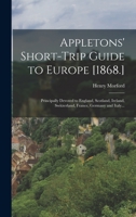 Appletons' Short-trip Guide to Europe [1868.]: Principally Devoted to England, Scotland, Ireland, Switzerland, France, Germany and Italy... 101918535X Book Cover