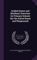 Graded Games and Rhythmic Exercises for Primary Schools: (for the School Room and Playground) 1346859655 Book Cover