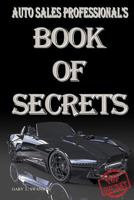 Auto Sales Professional's Book of Secrets: A Comprehensive Collection of the Most Proven and Successful Techniques and Strategies for Negotiating Car Sales 1539165159 Book Cover