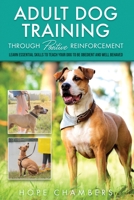 Adult Dog Training Through Positive Reinforcement: Learn the Essential Skills Needed to Shape an Obedient and Well-Behaved Dog B0BT7GY9CL Book Cover