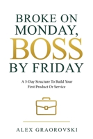 Broke On Monday, Boss By Friday: A 5-Day Structure To Build Your First Product Or Service 1764542088 Book Cover