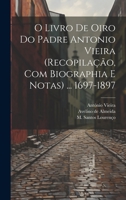 O livro de oiro do padre Antonio Vieira (recopilação, com biographia e notas) ... 1697-1897 1022222791 Book Cover