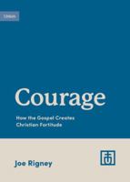 Courage: How the Gospel Creates Christian Fortitude 1433583135 Book Cover