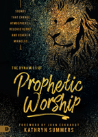 The Dynamics of Prophetic Worship (Large Print Edition): Sounds that Change Atmospheres, Release Glory, and Usher in Miracles 0768448727 Book Cover