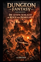 Dungeon Fantasy Geschichten I Die letzte Schlacht im Reich der Dunkelheit: Jeder Schritt im Reich des Vergessens öffnet die Tür zu einer größeren Wahrheit (German Edition) B0GL1BDTYV Book Cover