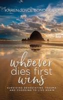Whoever Dies First... Wins: Surviving Devastating Trauma and Choosing to Live Again 1949635406 Book Cover