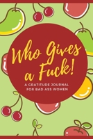 Who Gives a Fuck! A Gratitude Journal for Bad Ass Women: Cuss Word Gag Gifts and Swear Word Journal (Gag Gifts for Women and Coworkers) 1670147045 Book Cover