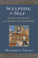 Sculpting the Self: Islam, Selfhood, and Human Flourishing 0472132628 Book Cover