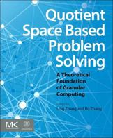 Quotient Space Based Problem Solving: A Theoretical Foundation of Granular Computing 0124103871 Book Cover