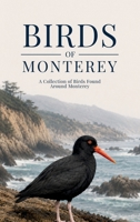 Birds of Monterey: A Collection of Birds Found Around Monterey B0H72FLF4V Book Cover