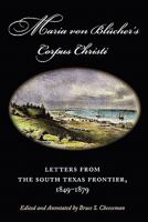 Maria Von Blucher's Corpus Christi: Letters from the South Texas Frontier, 1849-1879 (Canseco-Keck History Series, 5) 1603442235 Book Cover